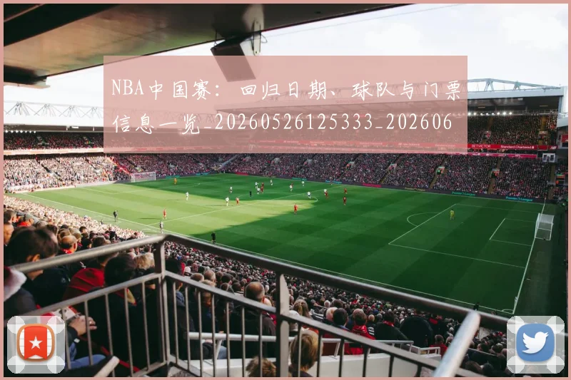 NBA中国赛:回归日期、球队与门票信息一览_20260526125333_20260606165559