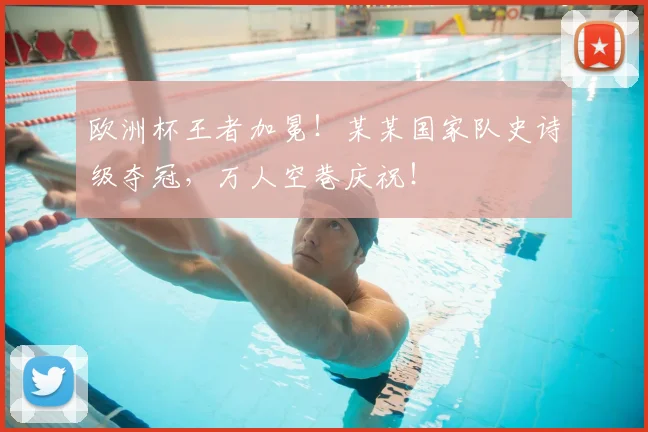 欧洲杯王者加冕!某某国家队史诗级夺冠,万人空巷庆祝!