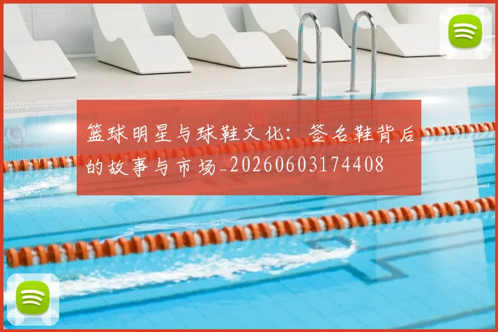 篮球明星与球鞋文化：签名鞋背后的故事与市场_20260603174408
