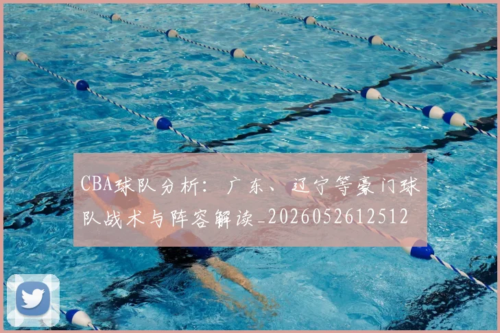 CBA球队分析:广东、辽宁等豪门球队战术与阵容解读_20260526125120_20260606165254