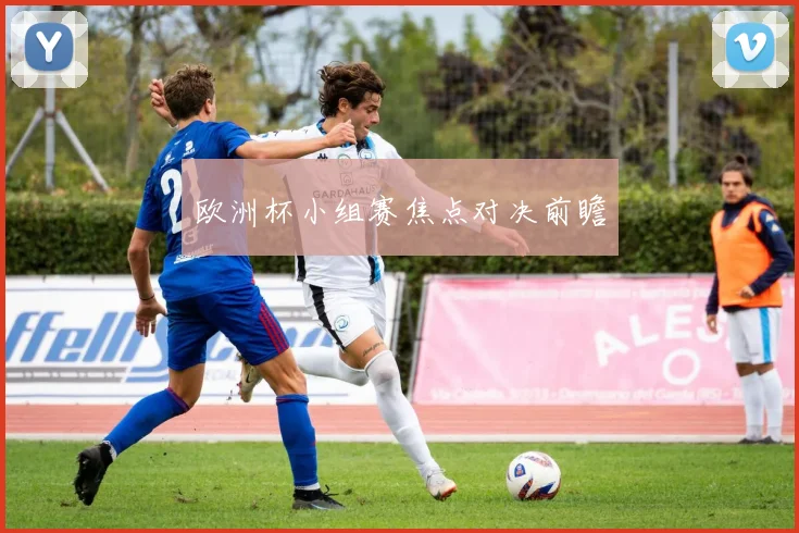 欧洲杯小组赛焦点对决前瞻
