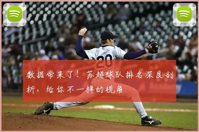 数据帝来了！苏超球队排名深度剖析，给你不一样的视角