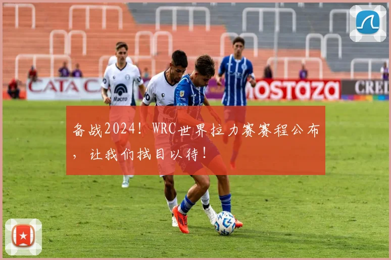 备战2024!WRC世界拉力赛赛程公布,让我们拭目以待!